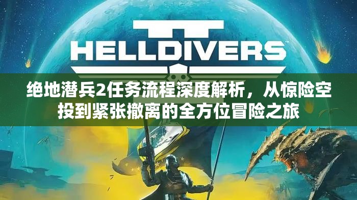 绝地潜兵2任务流程深度解析，从惊险空投到紧张撤离的全方位冒险之旅