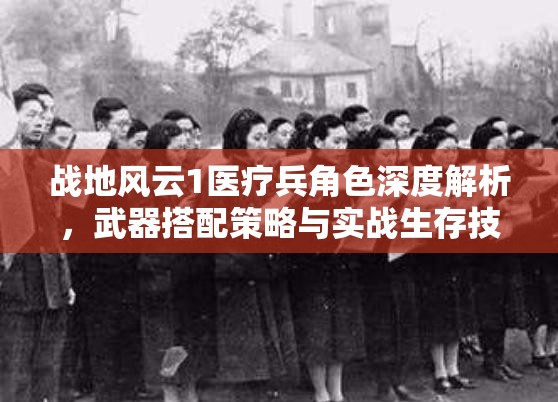 战地风云1医疗兵角色深度解析，武器搭配策略与实战生存技巧指南