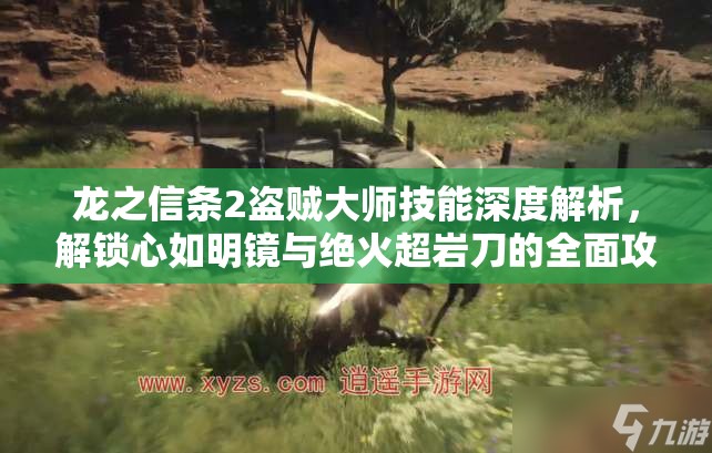 龙之信条2盗贼大师技能深度解析，解锁心如明镜与绝火超岩刀的全面攻略