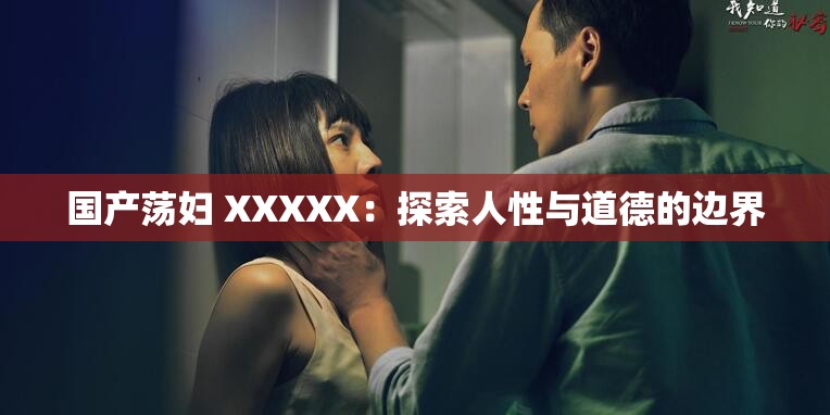 国产荡妇 XXXXX：探索人性与道德的边界