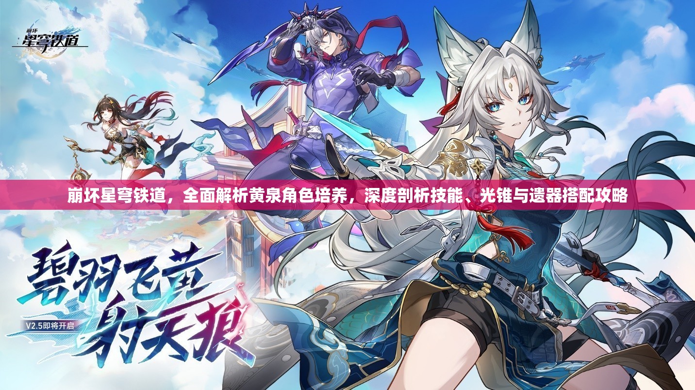 崩坏星穹铁道，全面解析黄泉角色培养，深度剖析技能、光锥与遗器搭配攻略