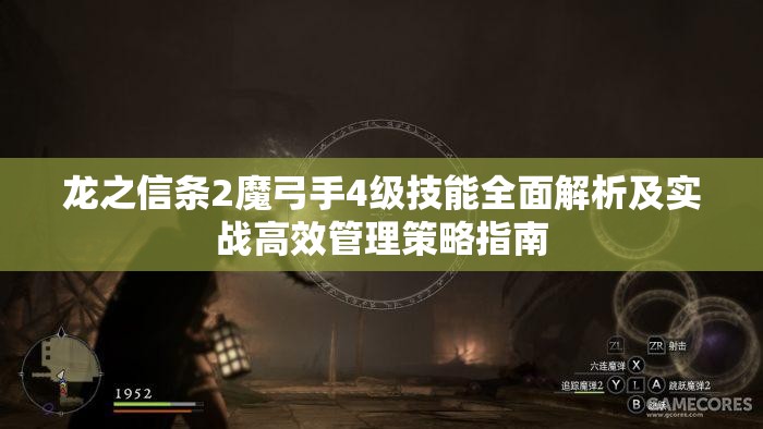 龙之信条2魔弓手4级技能全面解析及实战高效管理策略指南