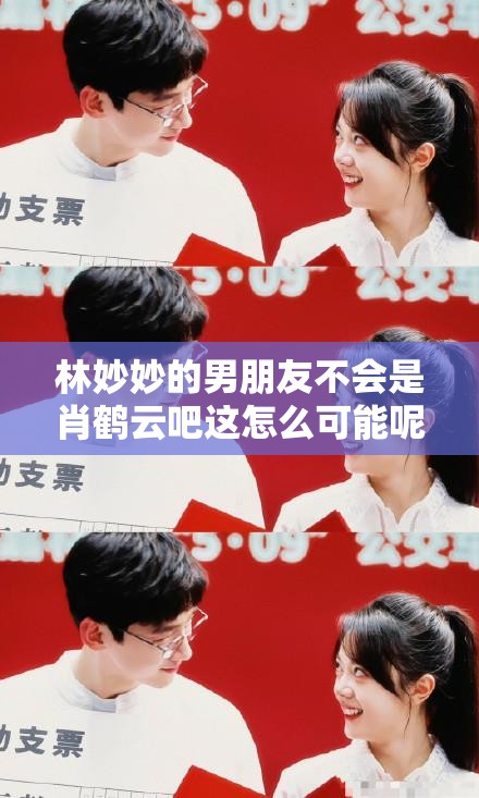 林妙妙的男朋友不会是肖鹤云吧这怎么可能呢