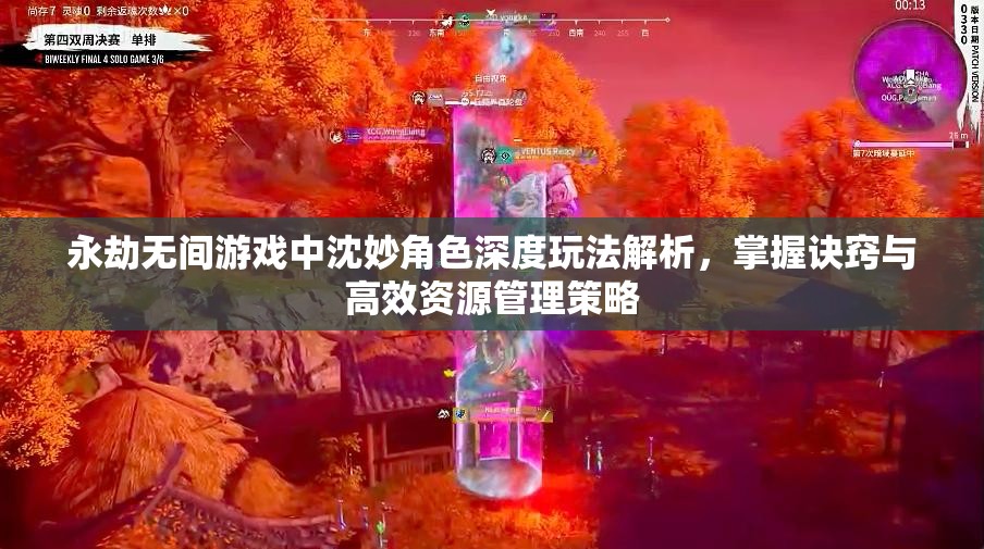 永劫无间游戏中沈妙角色深度玩法解析，掌握诀窍与高效资源管理策略
