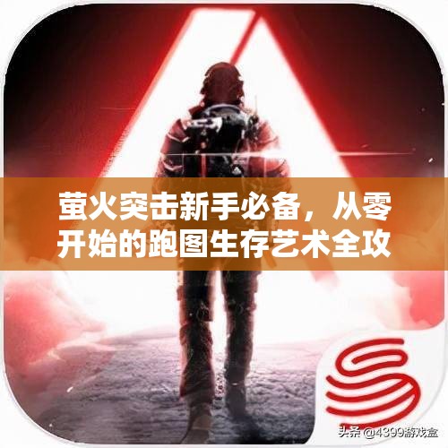 萤火突击新手必备，从零开始的跑图生存艺术全攻略