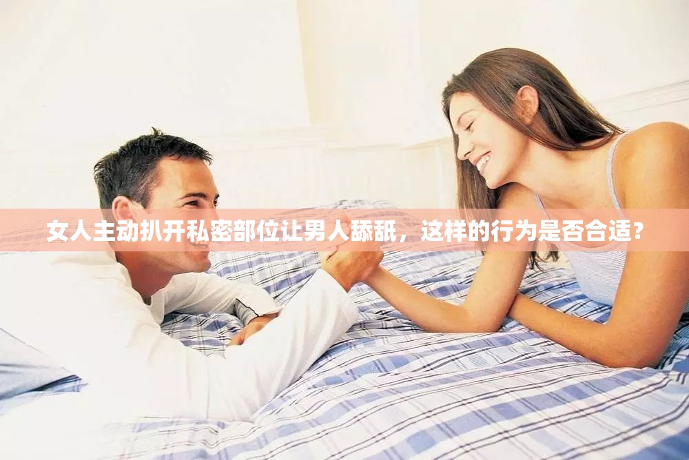 女人主动扒开私密部位让男人舔舐，这样的行为是否合适？