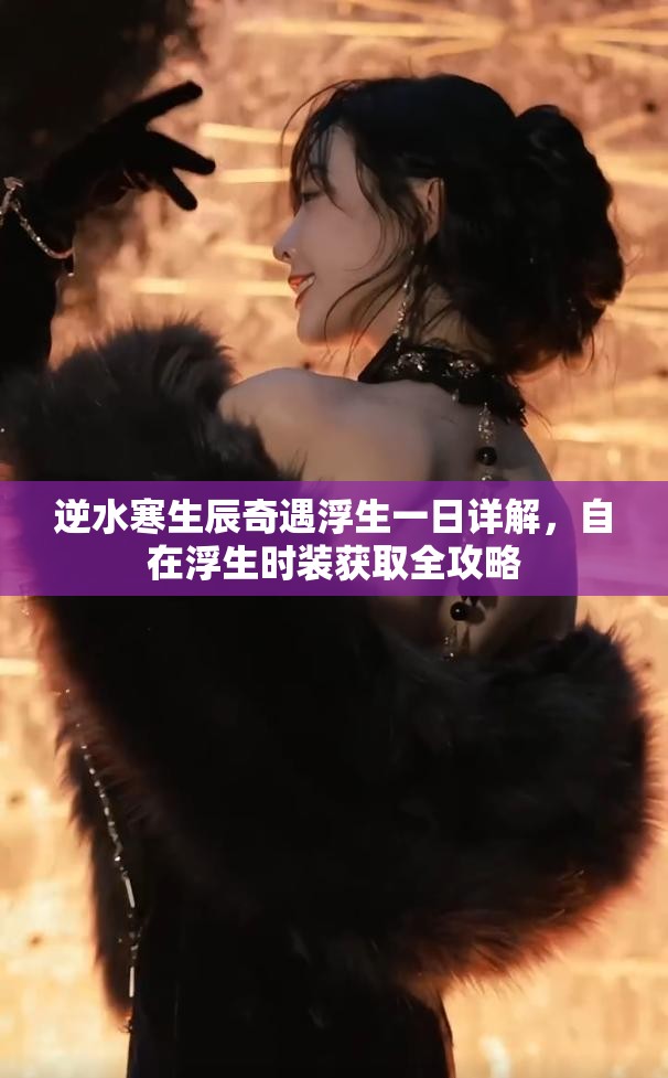 逆水寒生辰奇遇浮生一日详解，自在浮生时装获取全攻略
