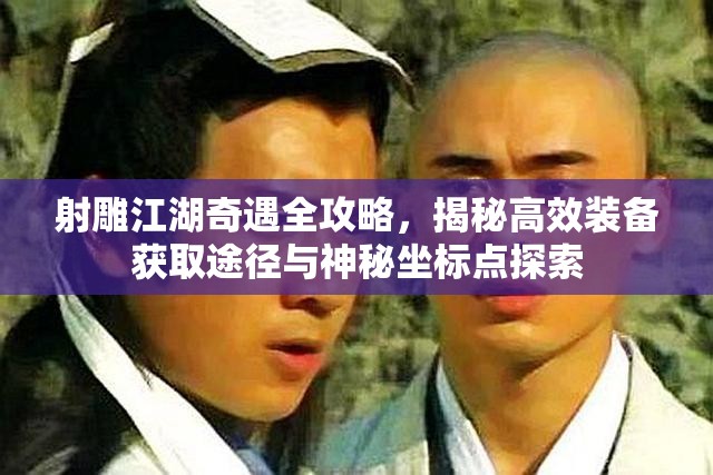 射雕江湖奇遇全攻略，揭秘高效装备获取途径与神秘坐标点探索