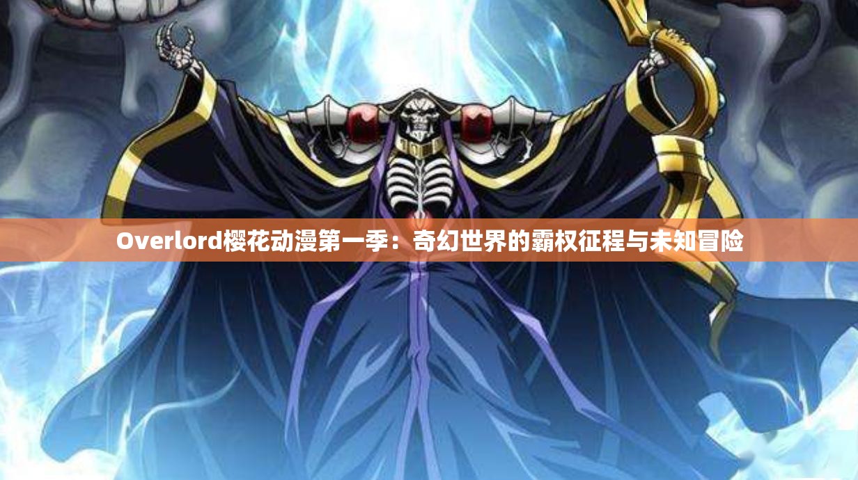 Overlord樱花动漫第一季：奇幻世界的霸权征程与未知冒险