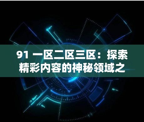91 一区二区三区：探索精彩内容的神秘领域之旅