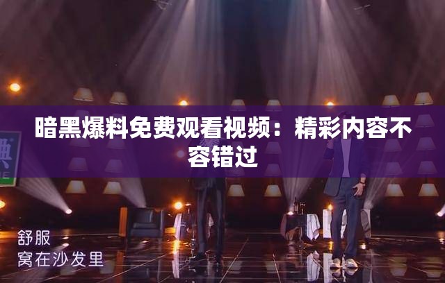 暗黑爆料免费观看视频：精彩内容不容错过