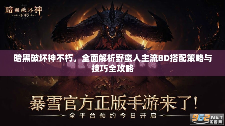 暗黑破坏神不朽，全面解析野蛮人主流BD搭配策略与技巧全攻略