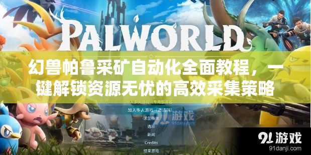 幻兽帕鲁采矿自动化全面教程，一键解锁资源无忧的高效采集策略