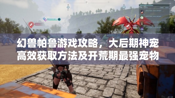 幻兽帕鲁游戏攻略，大后期神宠高效获取方法及开荒期最强宠物精选推荐