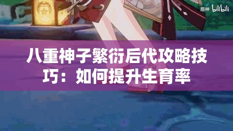 八重神子繁衍后代攻略技巧：如何提升生育率