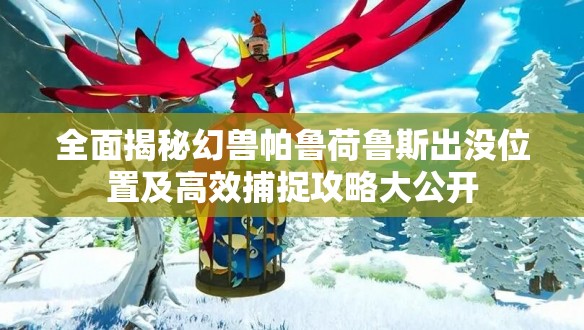全面揭秘幻兽帕鲁荷鲁斯出没位置及高效捕捉攻略大公开