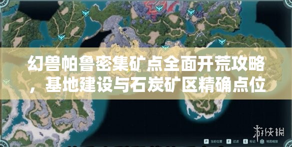 幻兽帕鲁密集矿点全面开荒攻略，基地建设与石炭矿区精确点位揭秘