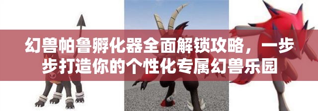 幻兽帕鲁孵化器全面解锁攻略，一步步打造你的个性化专属幻兽乐园