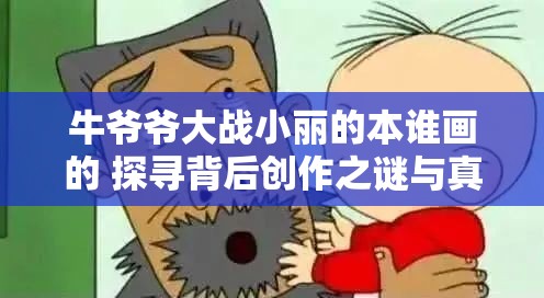 牛爷爷大战小丽的本谁画的 探寻背后创作之谜与真相