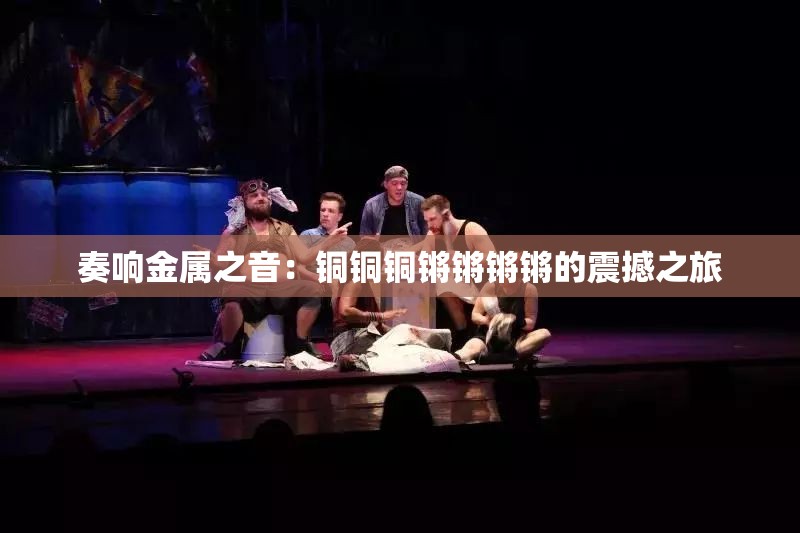 奏响金属之音：铜铜铜锵锵锵锵的震撼之旅