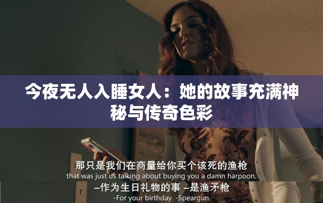 今夜无人入睡女人：她的故事充满神秘与传奇色彩