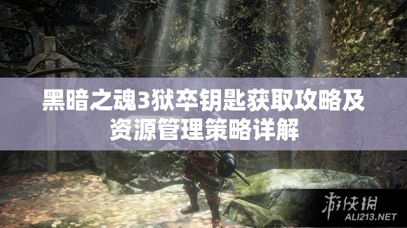 黑暗之魂3狱卒钥匙获取攻略及资源管理策略详解