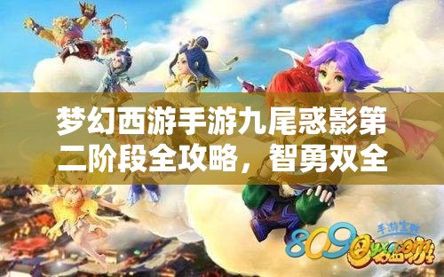 梦幻西游手游九尾惑影第二阶段全攻略，智勇双全策略助你破局而出