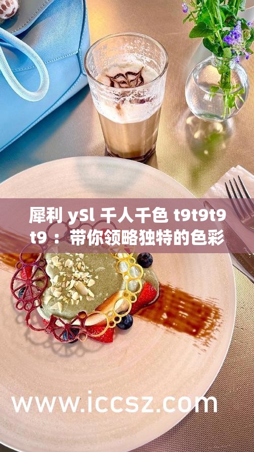 犀利 ySl 千人千色 t9t9t9t9 ：带你领略独特的色彩世界