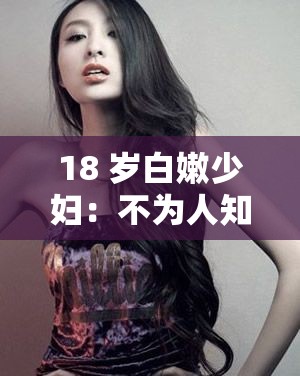 18 岁白嫩少妇：不为人知的私密生活