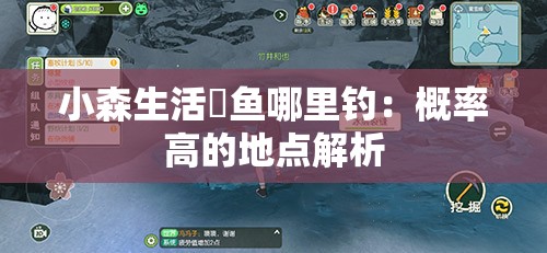 小森生活鳡鱼哪里钓：概率高的地点解析