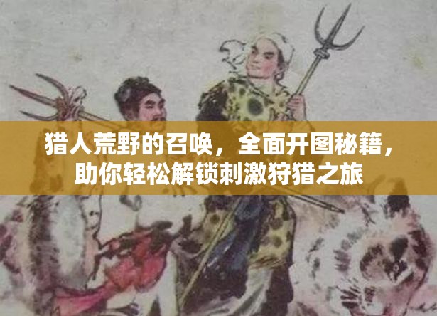 猎人荒野的召唤，全面开图秘籍，助你轻松解锁刺激狩猎之旅