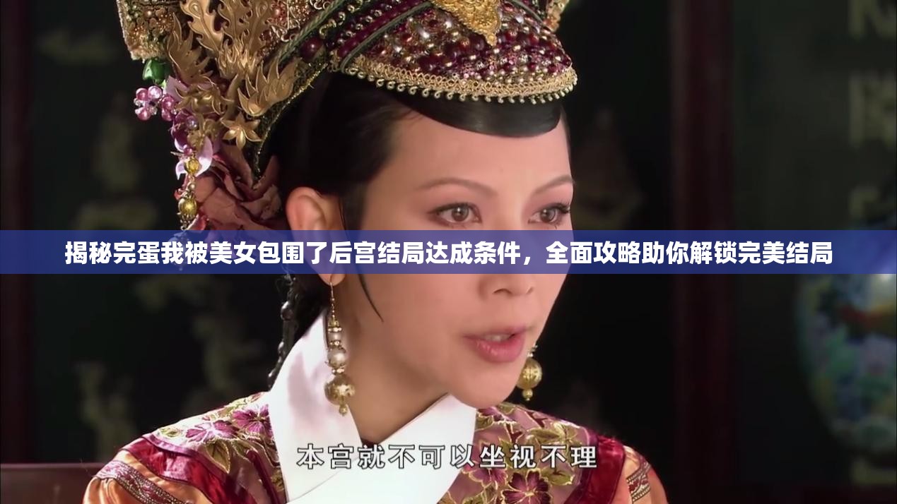 揭秘完蛋我被美女包围了后宫结局达成条件，全面攻略助你解锁完美结局