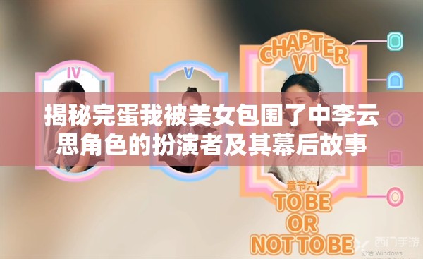 揭秘完蛋我被美女包围了中李云思角色的扮演者及其幕后故事