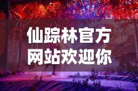 仙踪林官方网站欢迎你：在这里开启奇妙之旅