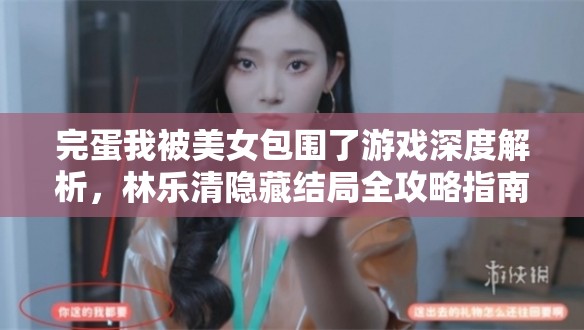 完蛋我被美女包围了游戏深度解析，林乐清隐藏结局全攻略指南