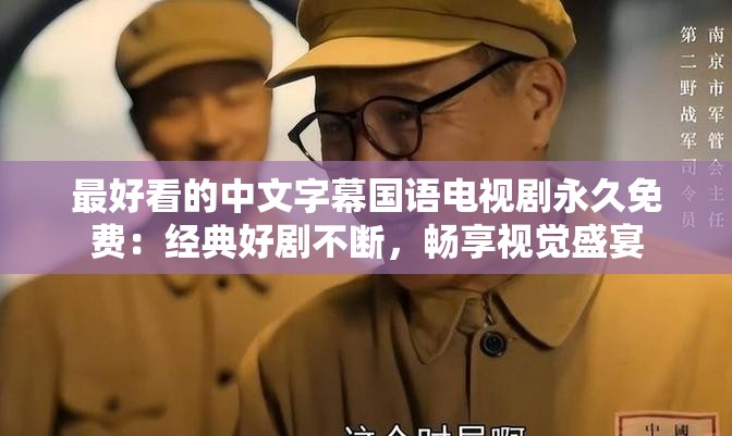 最好看的中文字幕国语电视剧永久免费：经典好剧不断，畅享视觉盛宴