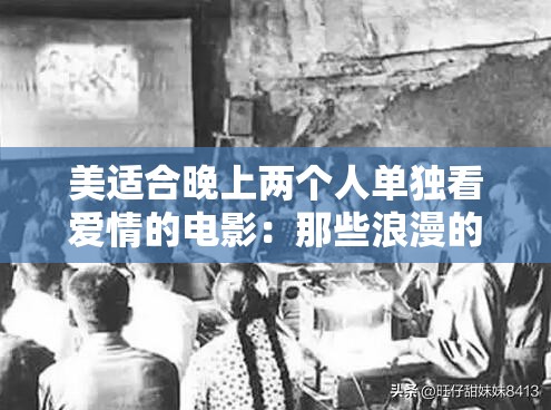 美适合晚上两个人单独看爱情的电影：那些浪漫的夜晚与美好爱情相伴