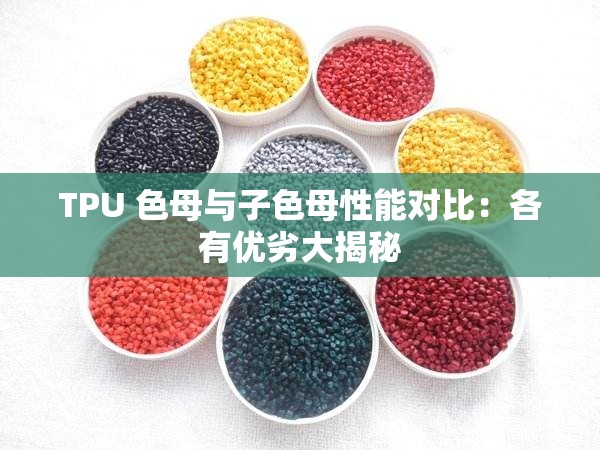TPU 色母与子色母性能对比：各有优劣大揭秘