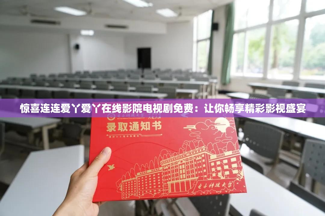 惊喜连连爱丫爱丫在线影院电视剧免费：让你畅享精彩影视盛宴
