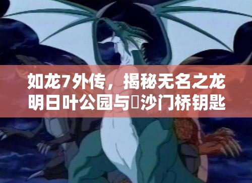 如龙7外传，揭秘无名之龙明日叶公园与毘沙门桥钥匙位置，掌握资源管理艺术