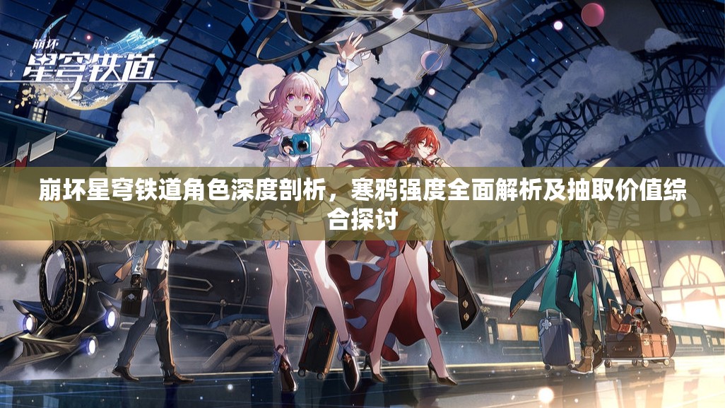 崩坏星穹铁道角色深度剖析，寒鸦强度全面解析及抽取价值综合探讨