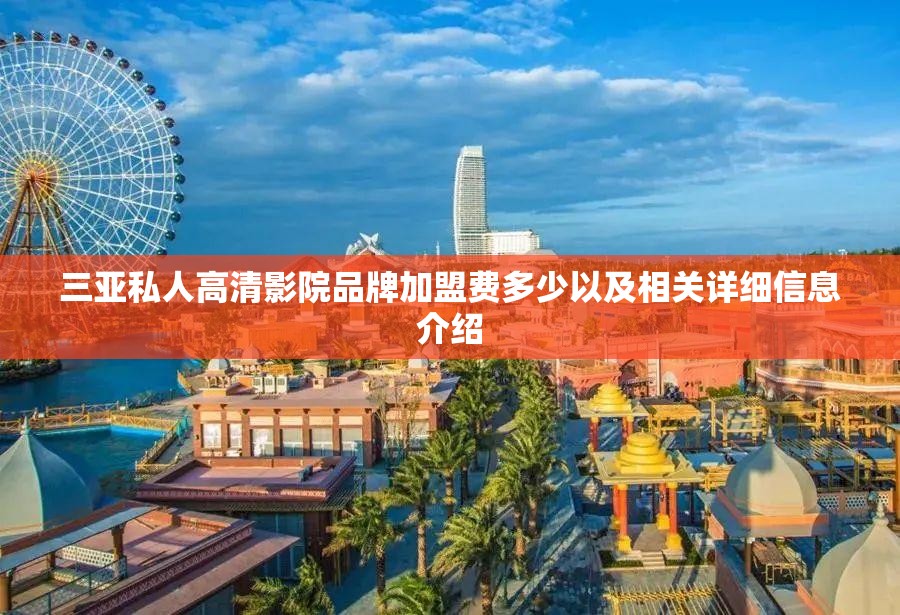 三亚私人高清影院品牌加盟费多少以及相关详细信息介绍