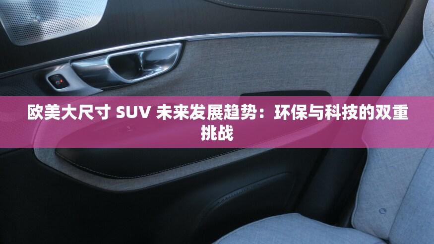 欧美大尺寸 SUV 未来发展趋势：环保与科技的双重挑战
