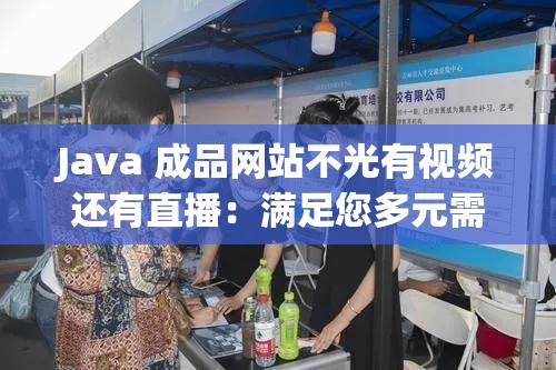 Java 成品网站不光有视频还有直播：满足您多元需求的绝佳平台