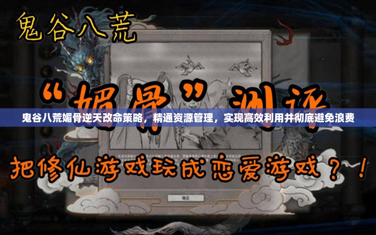 鬼谷八荒媚骨逆天改命策略，精通资源管理，实现高效利用并彻底避免浪费