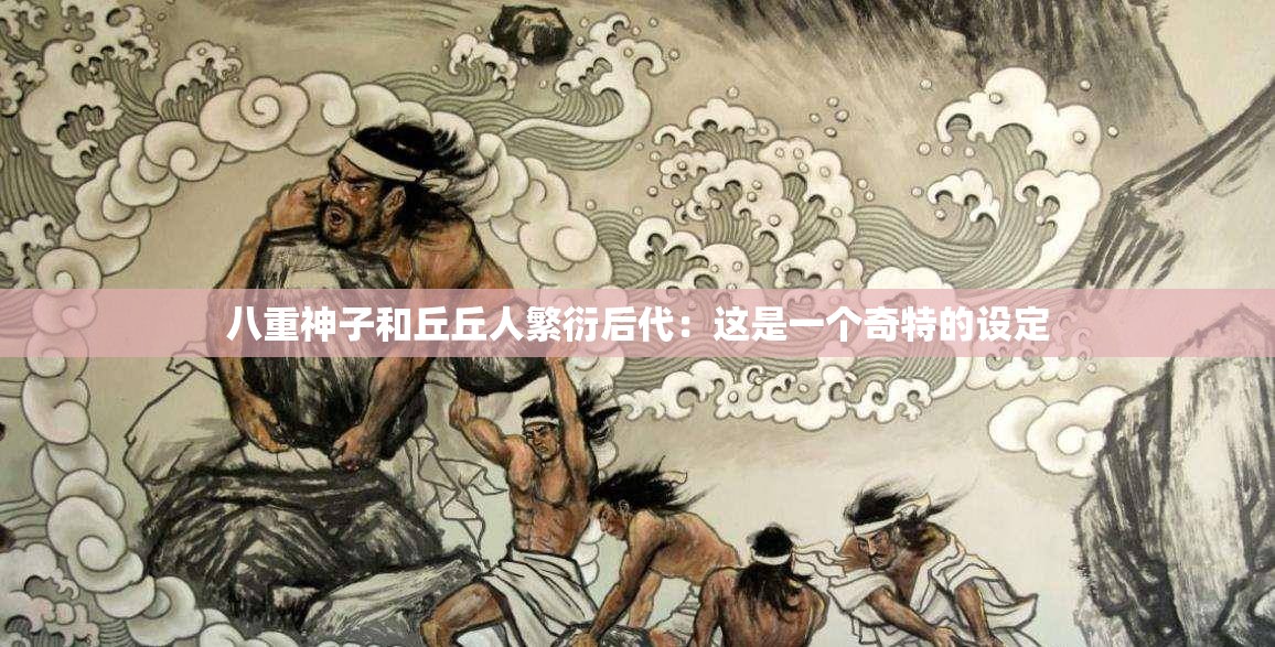 八重神子和丘丘人繁衍后代：这是一个奇特的设定