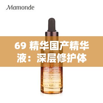 69 精华国产精华液：深层修护体验，用户说好才是真的好