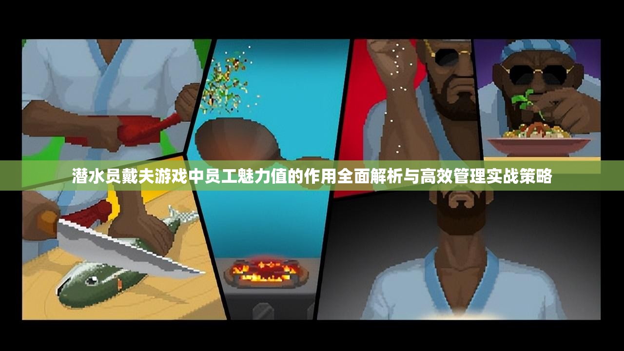 潜水员戴夫游戏中员工魅力值的作用全面解析与高效管理实战策略