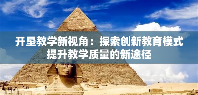 开垦教学新视角：探索创新教育模式提升教学质量的新途径