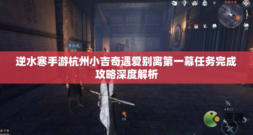 逆水寒手游杭州小吉奇遇爱别离第一幕任务完成攻略深度解析